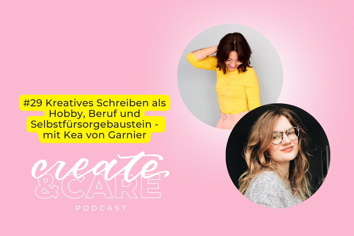 create&CARE Podcast Folge #29 Kreatives Schreiben als Hobby, Beruf und Selbstfürsorgebaustein - mit Kea von Garnier