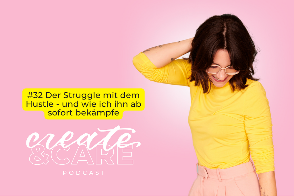 create&CARE Podcast-Folge #32 Der Struggle mit dem Hustle - und wie ich ihn ab sofort bekämpfe